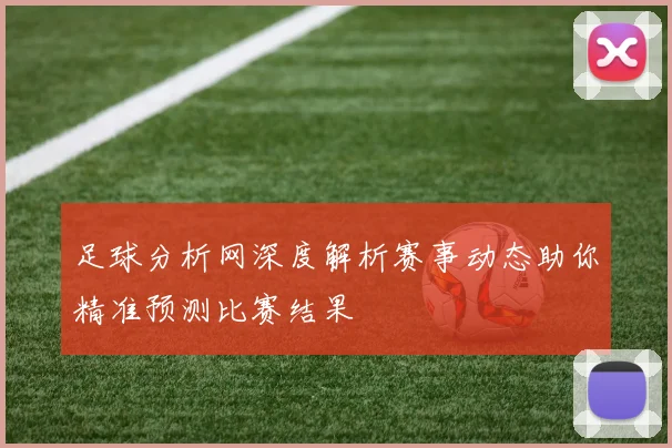 足球分析网深度解析赛事动态助你精准预测比赛结果