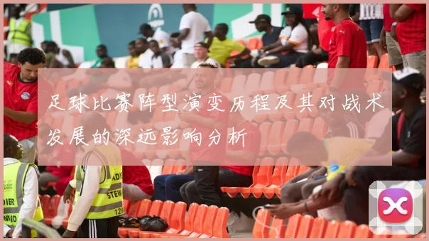 足球比赛阵型演变历程及其对战术发展的深远影响分析