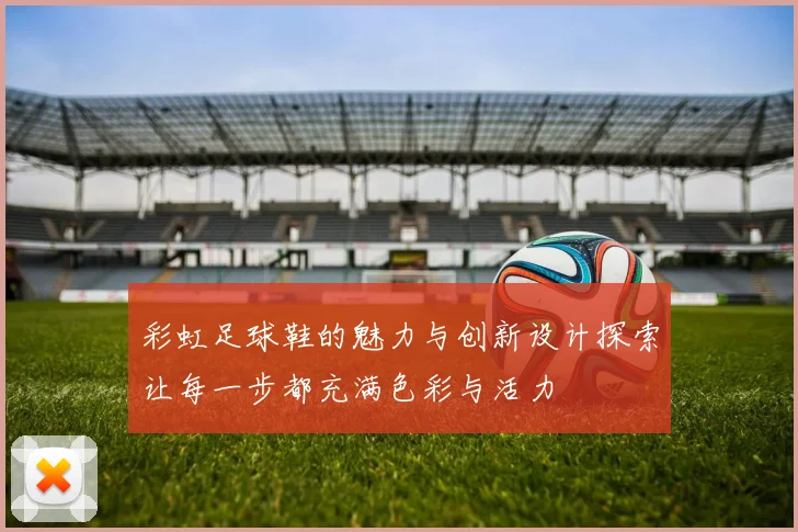 彩虹足球鞋的魅力与创新设计探索让每一步都充满色彩与活力