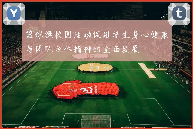 篮球操校园活动促进学生身心健康与团队合作精神的全面发展