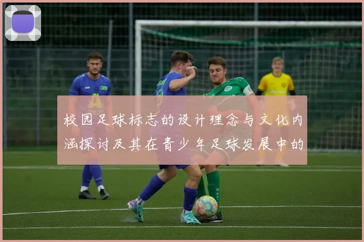 校园足球标志的设计理念与文化内涵探讨及其在青少年足球发展中的重要性