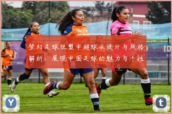 梦幻足球联盟中超球衣设计与风格解析，展现中国足球的魅力与个性