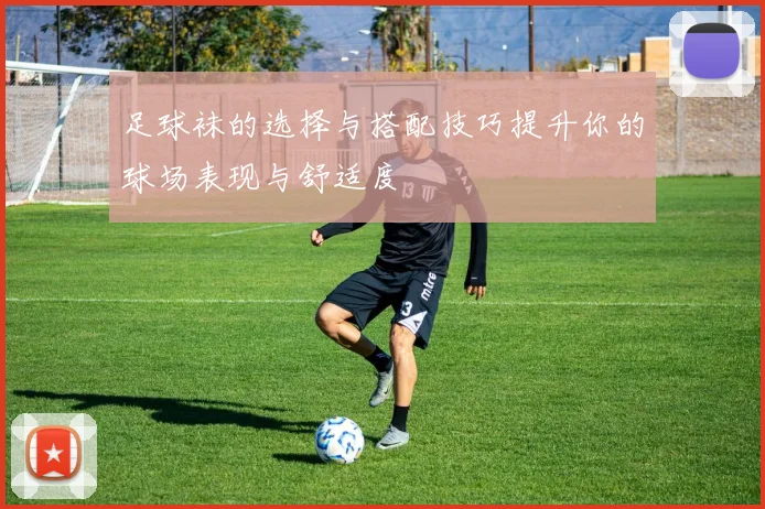 足球袜的选择与搭配技巧提升你的球场表现与舒适度