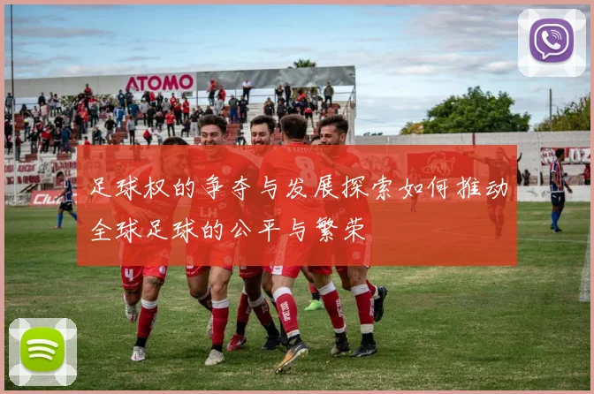 足球权的争夺与发展探索如何推动全球足球的公平与繁荣