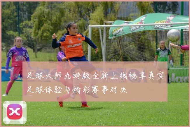 足球大师九游版全新上线畅享真实足球体验与精彩赛事对决