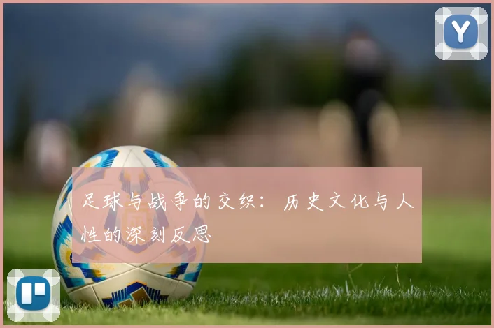 足球与战争的交织：历史文化与人性的深刻反思